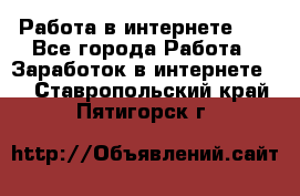   Работа в интернете!!! - Все города Работа » Заработок в интернете   . Ставропольский край,Пятигорск г.